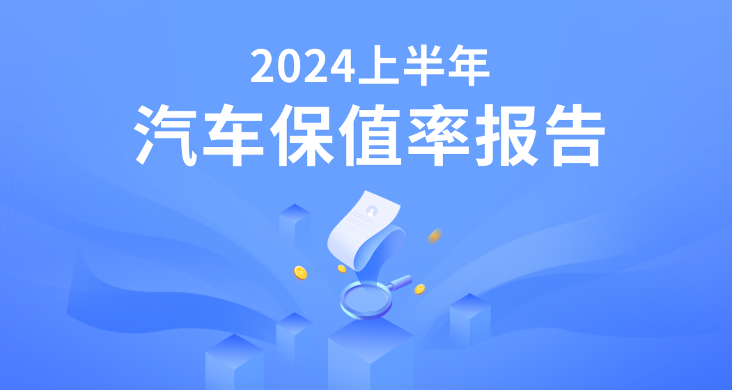 2024上半年汽车保值率报告：全联汽车经销商商会联合车e估发布