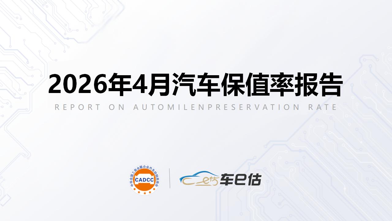 2026年4月汽车保值率报告：自主轿车攀升，新能源插混回落|全国工商联汽车经销商商会联合车e估发布